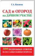 Сад и огород на дачном участке. 500 подробных ответов на все самые важные вопросы