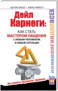 Дейл Карнеги. Как стать мастером общения с любым человеком, в любой ситуации. Все секреты, подсказки, формулы