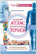 Большой атлас целительных точек. Китайская медицина на страже здоровья и долголетия