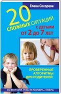 20 сложных ситуаций с детьми от 2 до 7 лет. Проверенные алгоритмы для родителей: как вести себя, чтобы не навредить, а помочь