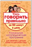 Учусь говорить правильно за 20 минут в день. Уникальная логопедическая программа для работы с детьми дома и в детском саду