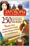 250 золотых наговоров на воду. Чтобы дела пошли резко в гору, чтобы деньги в доме не переводились