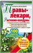 Травы-лекари, растения-колдуны. 100 рецептов, доступных каждому