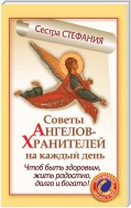 Советы Ангелов-Хранителей на каждый день. Чтобы быть здоровым, жить радостно, долго и богато!