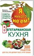 Я никого не ем! Вегетарианская кухня. Советы, правила, рецепты. 300 рецептов для тех, кто держит пост