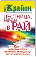 Крайон. Лестница, ведущая в Рай. Как энергию проблем превратить в силу, дающую долгую и счастливую жизнь