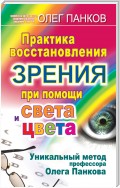 Практика восстановления зрения при помощи света и цвета. Уникальный метод профессора Олега Панкова