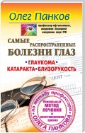 Самые распространенные болезни глаз. Глаукома. Катаракта. Близорукость. Уникальный метод лечения и восстановления зрения по методу профессора Олега Панкова