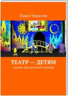 Театр – детям. Пьесы-сказки для театра