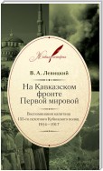 На Кавказском фронте Первой мировой. Воспоминания капитана 155-го пехотного Кубинского полка.1914–1917