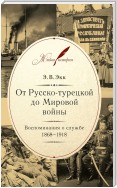 От Русско-турецкой до Мировой войны. Воспоминания о службе. 1868–1918