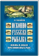 Исконно русская рыбалка: Жизнь и ловля пресноводных рыб