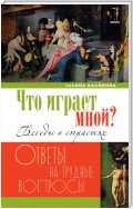 Что играет мной? Беседы о страстях и борьбе с ними в современном мире