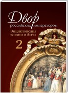 Двор российских императоров. Энциклопедия жизни и быта. В 2 т. Том 2