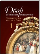 Двор российских императоров. Энциклопедия жизни и быта. В 2 т. Том 1