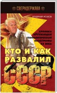 Кто и как развалил СССР. Хроника крупнейшей геополитической катастрофы ХХ века