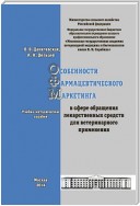 Особенности фармацевтического маркетинга в сфере обращения лекарственных средств для ветеринарного применения. Учебно-методическое пособие