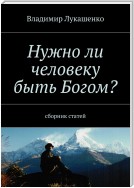 Нужно ли человеку быть Богом? Второе издание. Сборник статей за 2015—2019 годы