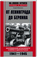 От Ленинграда до Берлина. Воспоминания артиллериста о войне и однополчанах. 1941–1945