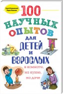 100 научных опытов для детей и взрослых в комнате, на кухне и на даче