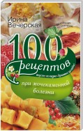 100 рецептов при мочекаменной болезни. Вкусно, полезно, душевно, целебно