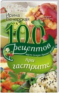 100 рецептов при гастрите. Вкусно, полезно, душевно, целебно