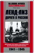 Ленд-лиз. Дороги в Россию. Военные поставки США для СССР во Второй Мировой войне. 1941-1945