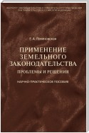 Применение земельного законодательства. Проблемы и решения. Научно-практическое пособие