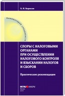 Споры с налоговыми органами при осуществлении налогового контроля и взыскании налогов и сборов. Практические рекомендации