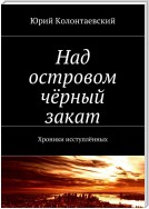 Над островом чёрный закат. Хроники исступлённых