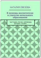 В помощь воспитателю и учителю начального образования. Частушки, песни, хороводы, загадки, сказки…