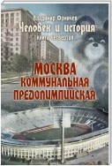 Человек и история. Книга четвертая. Москва коммунальная предолимпийская