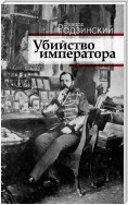 Убийство императора. Александр II и тайная Россия