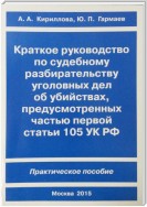 Краткое руководство по судебному разбирательству уголовных дел об убийствах, предусмотренных ч. I ст.105 УК РФ. Практическое пособие