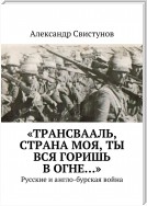 «Трансвааль, страна моя, ты вся горишь в огне…». Русские и англо-бурская война