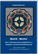 MatriX – Mentor. Как с помощью игры разработать и внедрить систему наставничества. Практическое пособие для игротехников и HR-специалистов