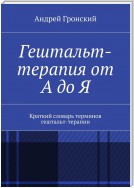 Гештальт-терапия от А до Я. Краткий словарь терминов гештальт-терапии