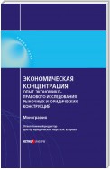 Экономическая концентрация. Опыт экономико-правового исследования рыночных и юридических конструкций. Монография