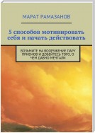 5 способов мотивировать себя и начать действовать. Возьмите на вооружение пару приемов и добейтесь того, о чем давно мечтали