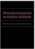 Этнокультурная история казаков. Часть III. Славянская надстройка. Книга 4