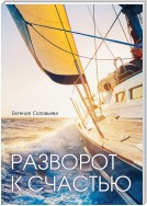 Разворот к счастью. Пошаговое руководство, как увидеть свой Путь и изменить жизнь за полгода