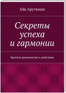 Секреты успеха и гармонии. Краткое руководство к действию