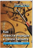 Как навести порядок в своем бизнесе. Как построить надежную систему из ненадежных элементов. Практикум