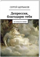 Депрессия, благодарю тебя. Останься и живи