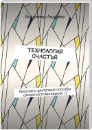 ТехнологИя счастья. Простые и доступные способы самоосчастливливания :-)