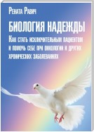 Биология надежды. Как стать исключительным пациентом и помочь себе при онкологии и других хронических заболеваниях