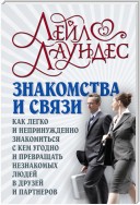 Знакомства и связи. Как легко и непринужденно знакомиться с кем угодно и превращать незнакомых людей в друзей и партнеров