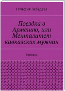 Поездка в Армению, или Менталитет кавказских мужчин. Рассказы