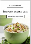 Завтрак съешь сам. 30 завтраков от диетолога