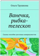 Ванечка, рыбка-телескоп. Сказка-пособие для юных аквариумистов